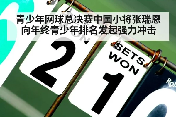青少年网球总决赛中国小将张瑞恩向年终青少年排名发起强力冲击