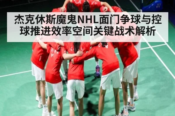 杰克休斯魔鬼NHL面门争球与控球推进效率空间关键战术解析