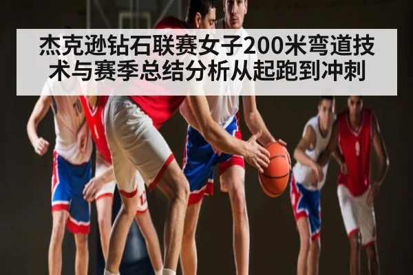 杰克逊钻石联赛女子200米弯道技术与赛季总结分析从起跑到冲刺