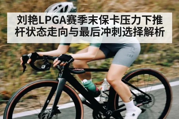 刘艳LPGA赛季末保卡压力下推杆状态走向与最后冲刺选择解析