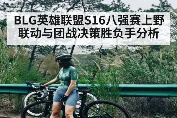 BLG英雄联盟S16八强赛上野联动与团战决策胜负手分析
